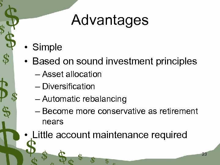 Advantages • Simple • Based on sound investment principles – Asset allocation – Diversification