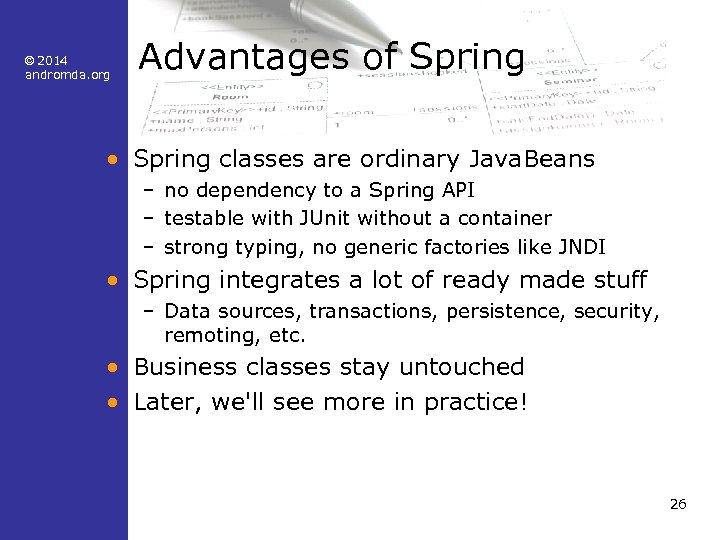 © 2014 andromda. org Advantages of Spring • Spring classes are ordinary Java. Beans