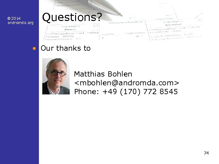© 2014 andromda. org Questions? • Our thanks to Matthias Bohlen <mbohlen@andromda. com> Phone: