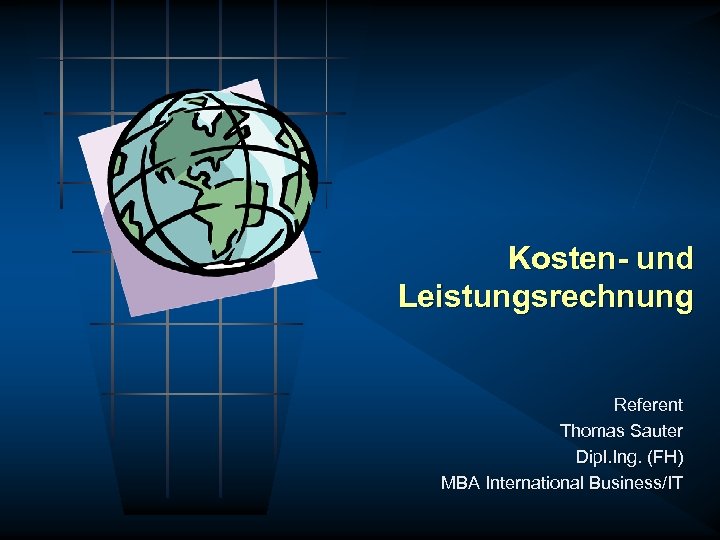 Kosten- und Leistungsrechnung Referent Thomas Sauter Dipl. Ing. (FH) MBA International Business/IT 