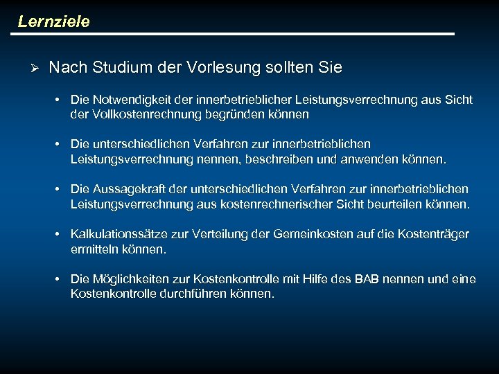 Lernziele Ø Nach Studium der Vorlesung sollten Sie • Die Notwendigkeit der innerbetrieblicher Leistungsverrechnung