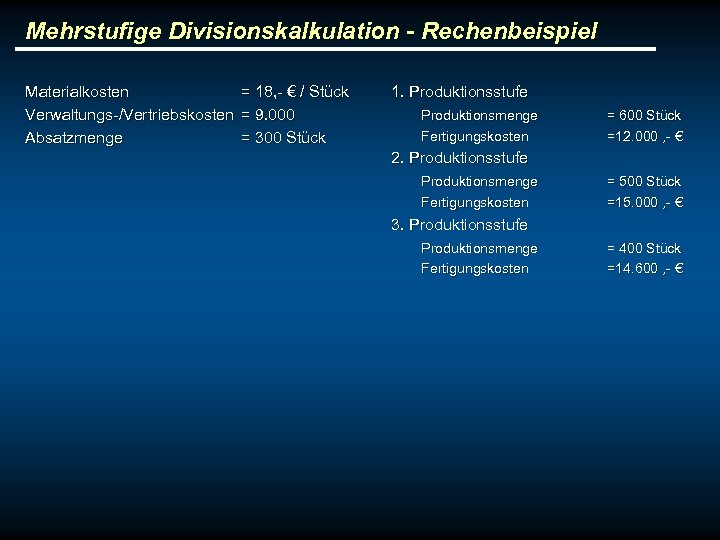 Mehrstufige Divisionskalkulation - Rechenbeispiel Materialkosten = 18, - € / Stück Verwaltungs-/Vertriebskosten = 9.