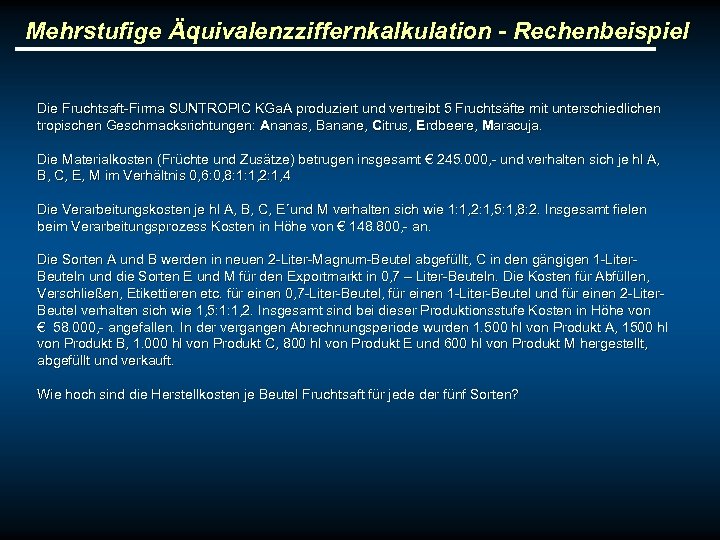Mehrstufige Äquivalenzziffernkalkulation - Rechenbeispiel Die Fruchtsaft-Firma SUNTROPIC KGa. A produziert und vertreibt 5 Fruchtsäfte