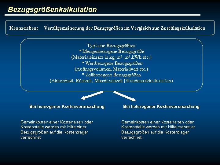 Bezugsgrößenkalkulation Kennzeichen: Verallgemeinerung der Bezugsgrößen im Vergleich zur Zuschlagskalkulation Typische Bezugsgrößen: * Mengenbezogene Bezugsgröße