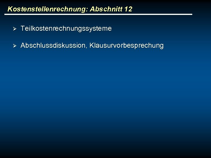 Kostenstellenrechnung: Abschnitt 12 Ø Teilkostenrechnungssysteme Ø Abschlussdiskussion, Klausurvorbesprechung 