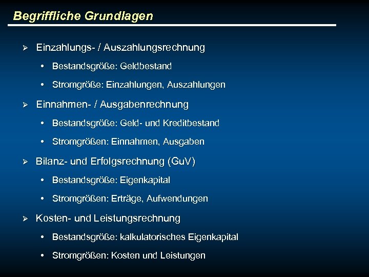 Begriffliche Grundlagen Ø Einzahlungs- / Auszahlungsrechnung • Bestandsgröße: Geldbestand • Stromgröße: Einzahlungen, Auszahlungen Ø