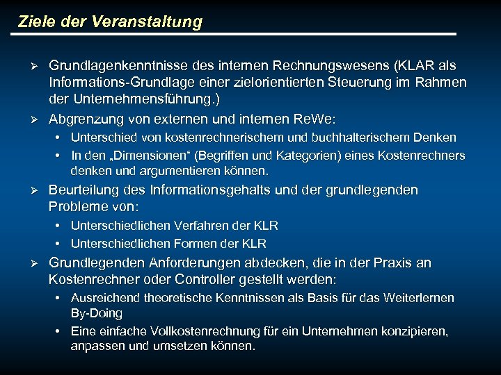 Ziele der Veranstaltung Ø Ø Grundlagenkenntnisse des internen Rechnungswesens (KLAR als Informations-Grundlage einer zielorientierten