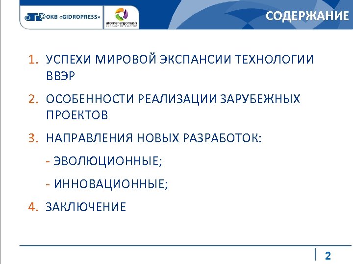 СОДЕРЖАНИЕ 1. УСПЕХИ МИРОВОЙ ЭКСПАНСИИ ТЕХНОЛОГИИ ВВЭР 2. ОСОБЕННОСТИ РЕАЛИЗАЦИИ ЗАРУБЕЖНЫХ ПРОЕКТОВ 3. НАПРАВЛЕНИЯ