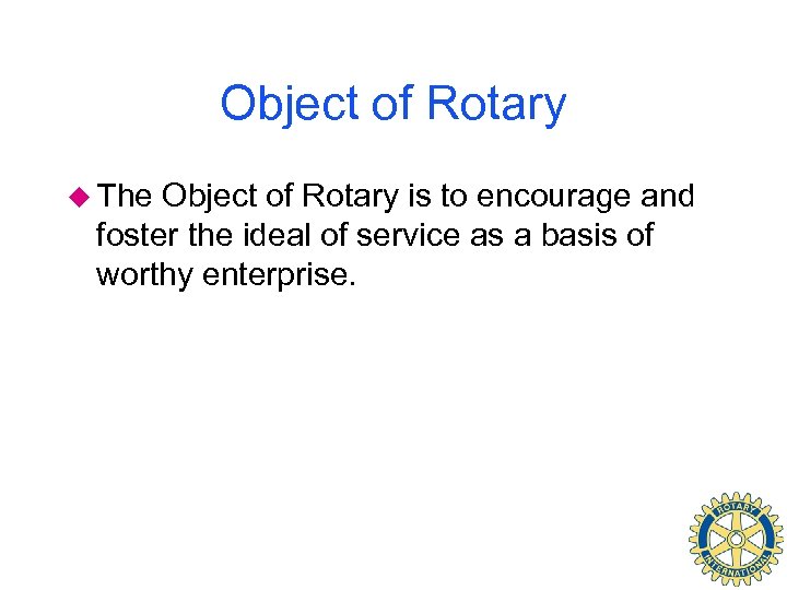 Object of Rotary u The Object of Rotary is to encourage and foster the