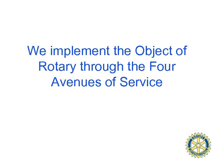 We implement the Object of Rotary through the Four Avenues of Service 