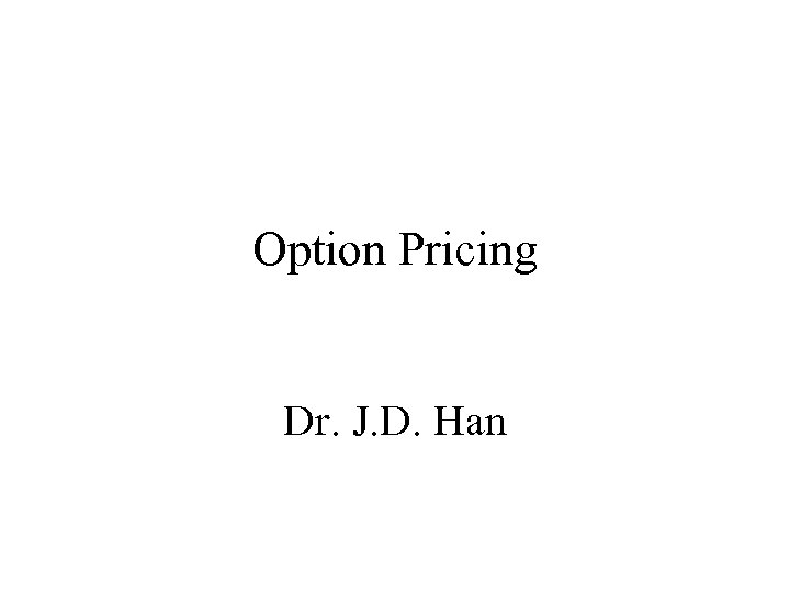 Option Pricing Dr. J. D. Han 