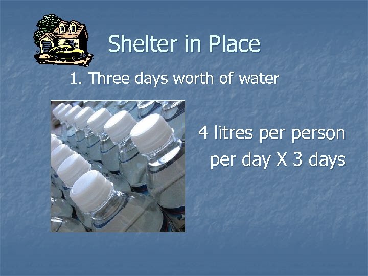 Shelter in Place 1. Three days worth of water 4 litres person per day