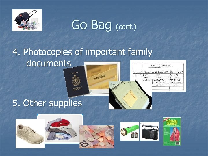 Go Bag (cont. ) 4. Photocopies of important family documents 5. Other supplies 