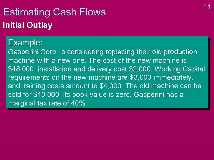 Estimating Cash Flows 11 Initial Outlay Example: Gasperini Corp. is considering replacing their old