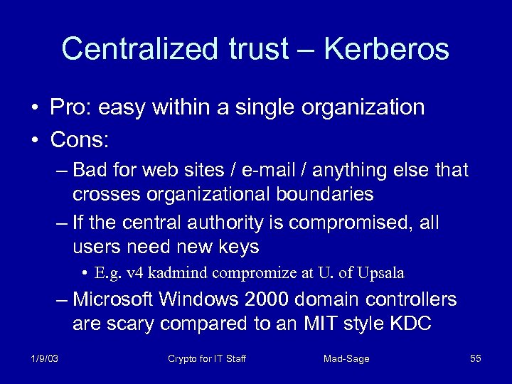 Centralized trust – Kerberos • Pro: easy within a single organization • Cons: –