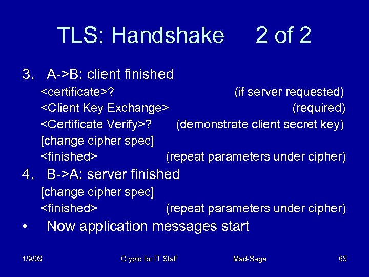 TLS: Handshake 2 of 2 3. A->B: client finished <certificate>? (if server requested) <Client