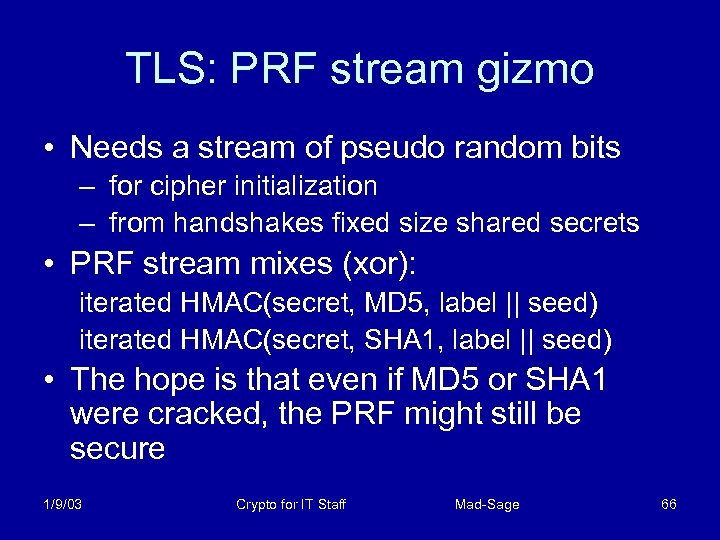 TLS: PRF stream gizmo • Needs a stream of pseudo random bits – for