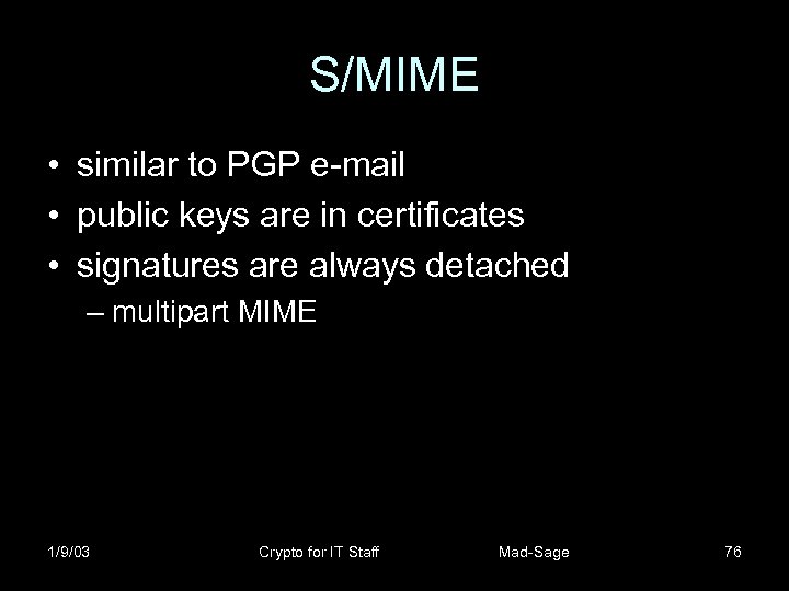 S/MIME • similar to PGP e-mail • public keys are in certificates • signatures