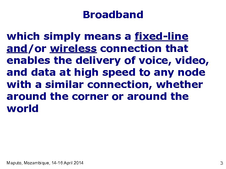 Broadband which simply means a fixed-line and/or wireless connection that enables the delivery of