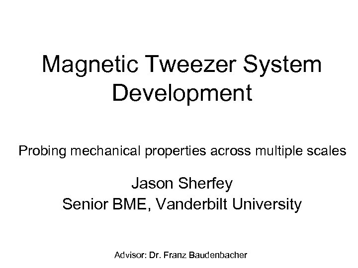 Magnetic Tweezer System Development Probing mechanical properties across multiple scales Jason Sherfey Senior BME,