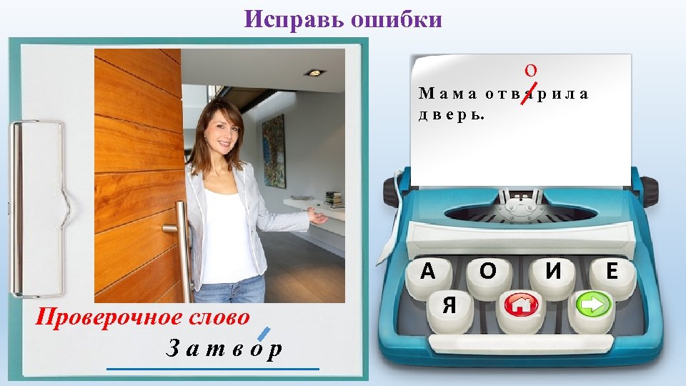 Исправь ошибки о Мама отварила д в е р ь. А Проверочное слово Затвор
