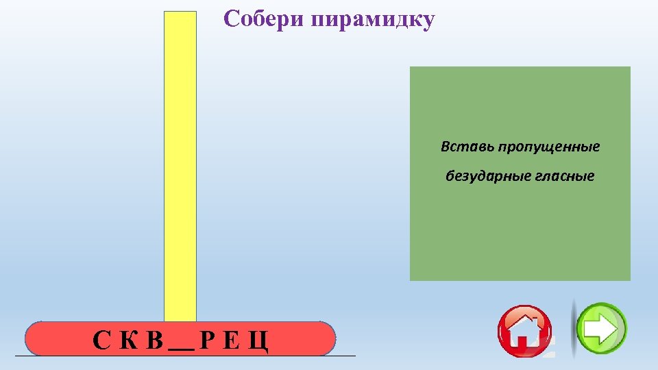 Собери пирамидку Вставь пропущенные А Е безударные гласные И СКВОРЕЦ О Я 
