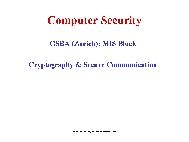 Computer Security GSBA (Zurich): MIS Block Cryptography & Secure Communication Sanjay Goel, School of