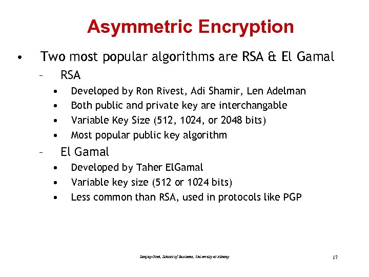 Asymmetric Encryption • Two most popular algorithms are RSA & El Gamal – RSA