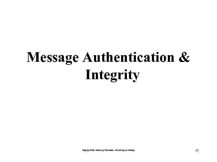 Message Authentication & Integrity Sanjay Goel, School of Business, University at Albany 27 