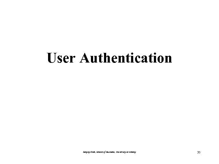 User Authentication Sanjay Goel, School of Business, University at Albany 35 