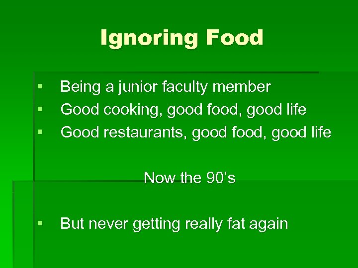Ignoring Food § Being a junior faculty member § Good cooking, good food, good