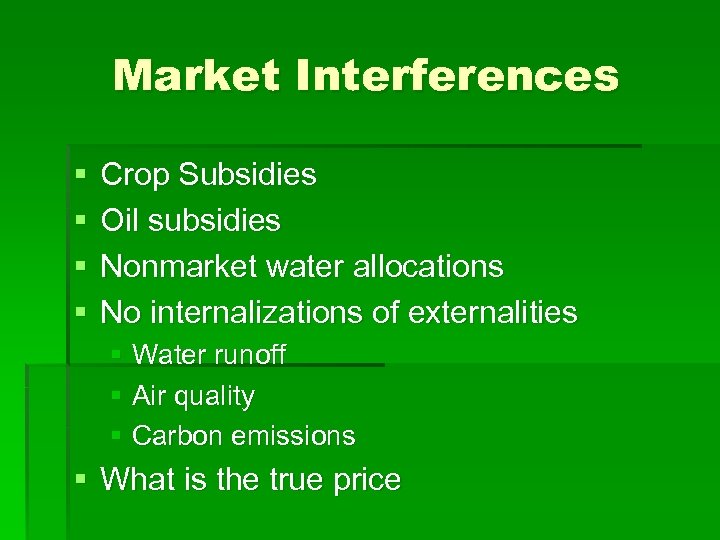 Market Interferences § § Crop Subsidies Oil subsidies Nonmarket water allocations No internalizations of
