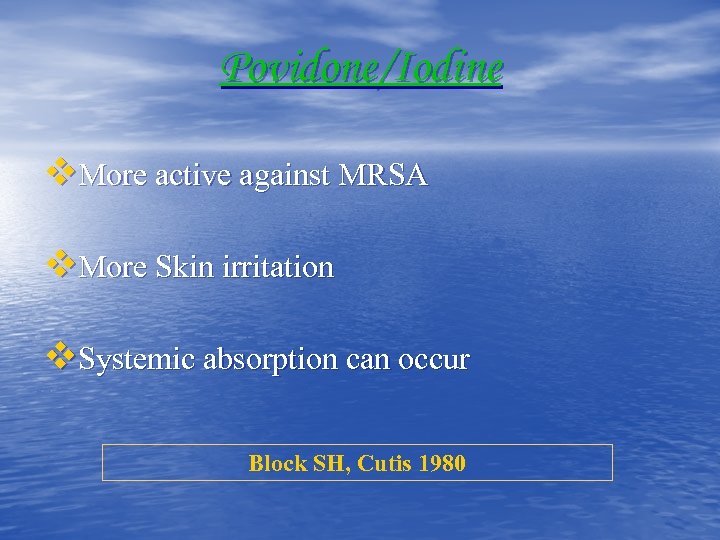 Povidone/Iodine v. More active against MRSA v. More Skin irritation v. Systemic absorption can