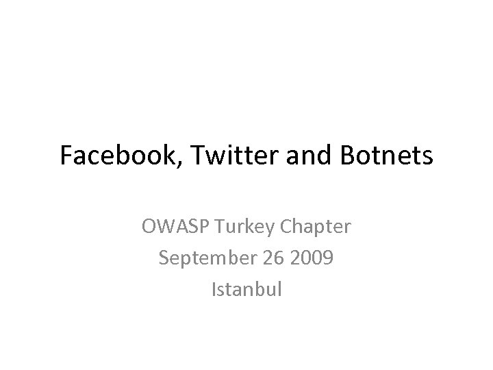 Facebook, Twitter and Botnets OWASP Turkey Chapter September 26 2009 Istanbul 
