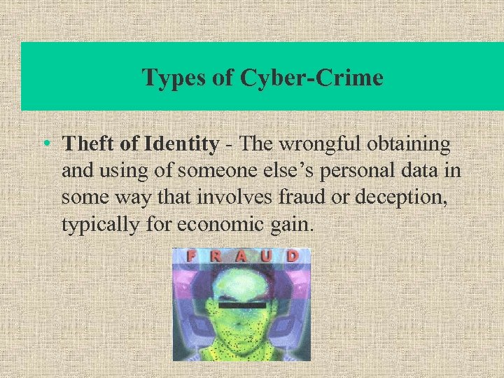 Types of Cyber-Crime • Theft of Identity - The wrongful obtaining and using of