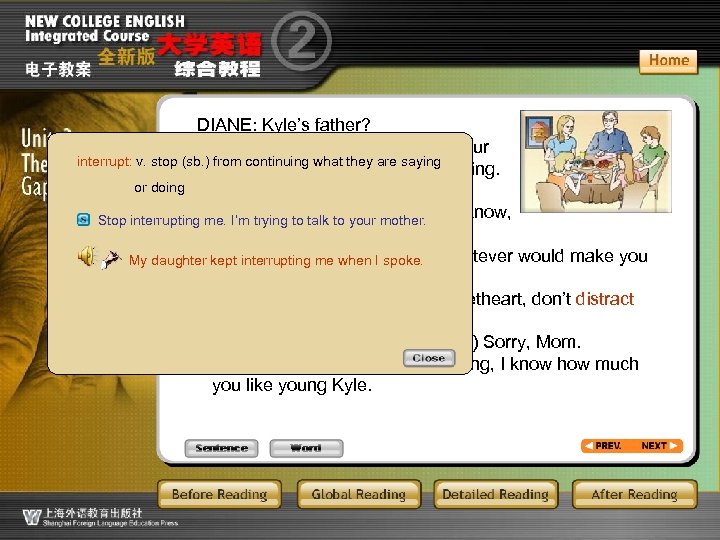 DIANE: Kyle’s father? MOTHER: Don’t interrupt, dear, your interrupt: v. stop (sb. ) from