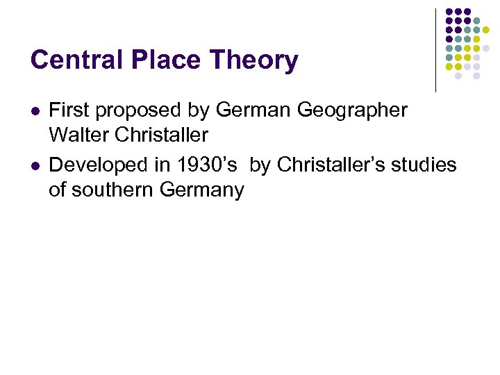 Central Place Theory l l First proposed by German Geographer Walter Christaller Developed in