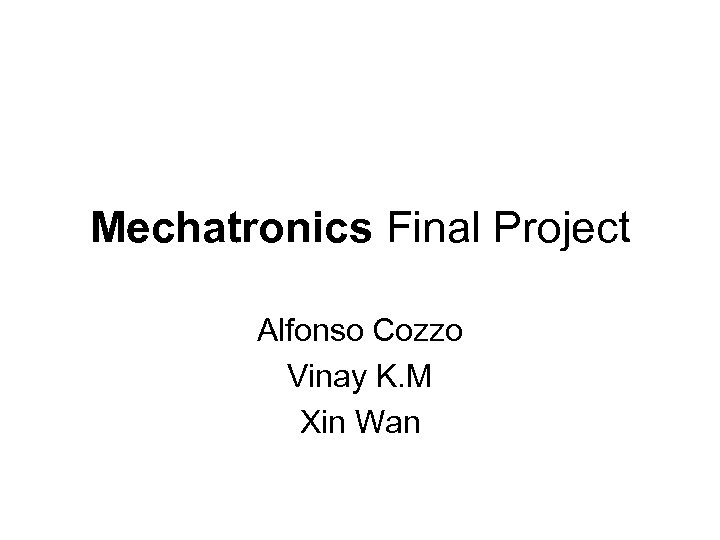 Mechatronics Final Project Alfonso Cozzo Vinay K. M Xin Wan 