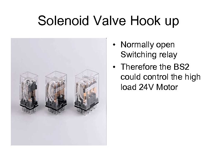 Solenoid Valve Hook up • Normally open Switching relay • Therefore the BS 2