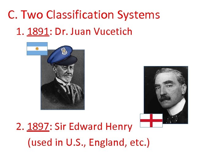 C. Two Classification Systems 1. 1891: Dr. Juan Vucetich 2. 1897: Sir Edward Henry