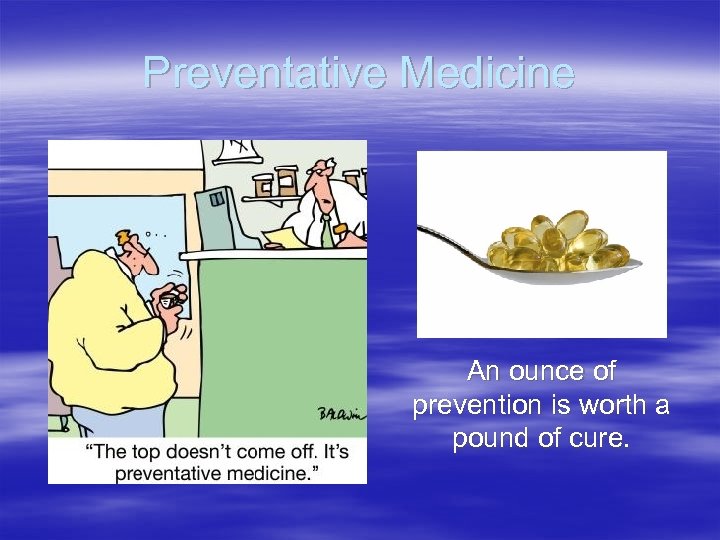 Preventative Medicine An ounce of prevention is worth a pound of cure. 