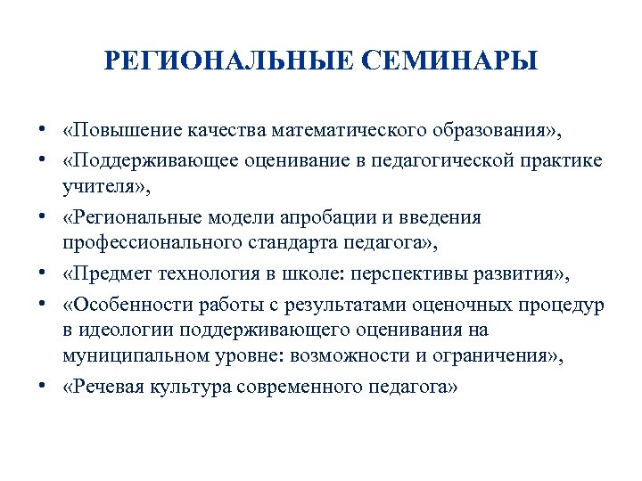 РЕГИОНАЛЬНЫЕ СЕМИНАРЫ • «Повышение качества математического образования» , • «Поддерживающее оценивание в педагогической практике