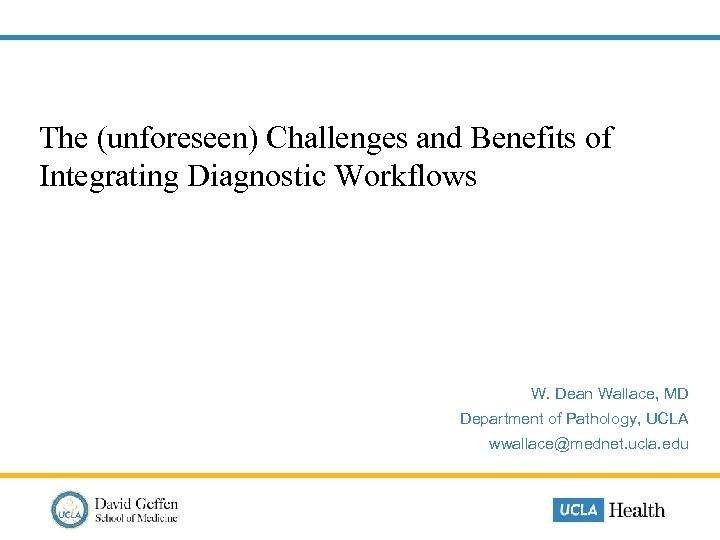  The (unforeseen) Challenges and Benefits of Integrating Diagnostic Workflows W. Dean Wallace, MD