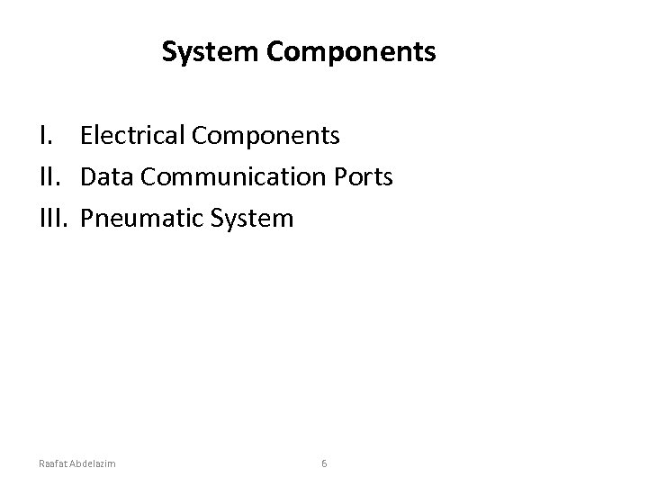 System Components I. Electrical Components II. Data Communication Ports III. Pneumatic System Raafat Abdelazim