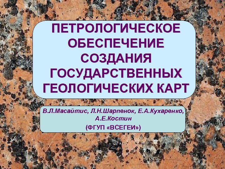 ПЕТРОЛОГИЧЕСКОЕ ОБЕСПЕЧЕНИЕ СОЗДАНИЯ ГОСУДАРСТВЕННЫХ ГЕОЛОГИЧЕСКИХ КАРТ В. Л. Масайтис, Л. Н. Шарпенок, Е. А.