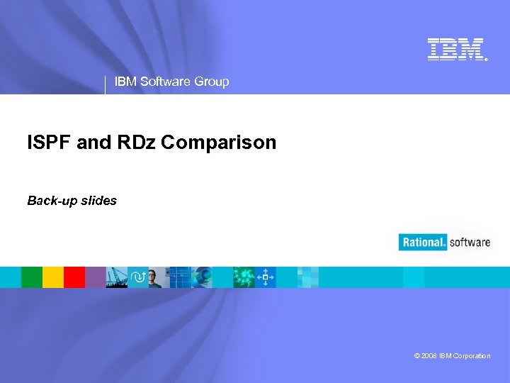 ® IBM Software Group ISPF and RDz Comparison Back-up slides © 2008 IBM Corporation