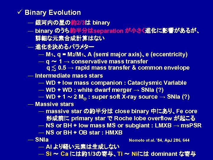 ü Binary Evolution ― 銀河内の星の約2/3は binary ― binary のうち約半分はseparation が小さく進化に影響があるが、 　　詳細な元素合成計算はない ― 進化を決めるパラメター ―