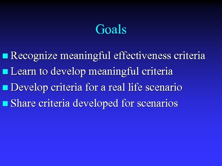 Goals n Recognize meaningful effectiveness criteria n Learn to develop meaningful criteria n Develop