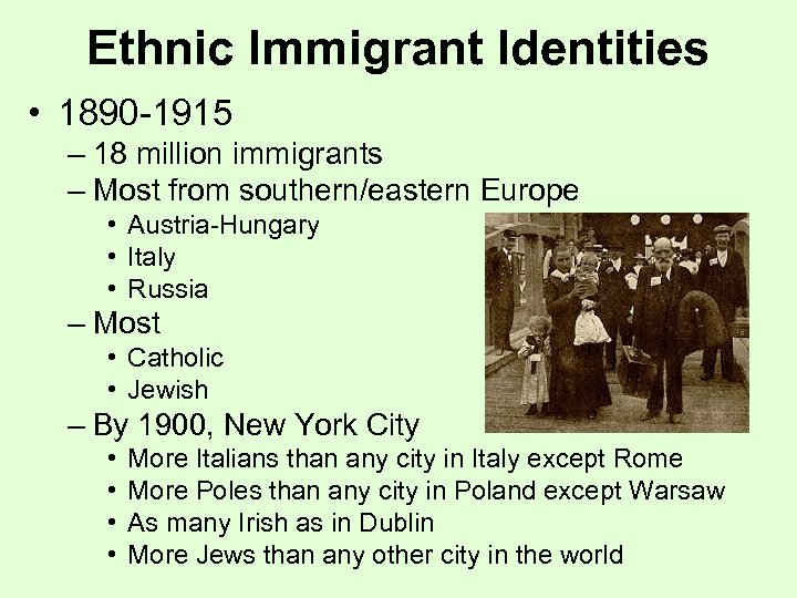 Ethnic Immigrant Identities • 1890 -1915 – 18 million immigrants – Most from southern/eastern