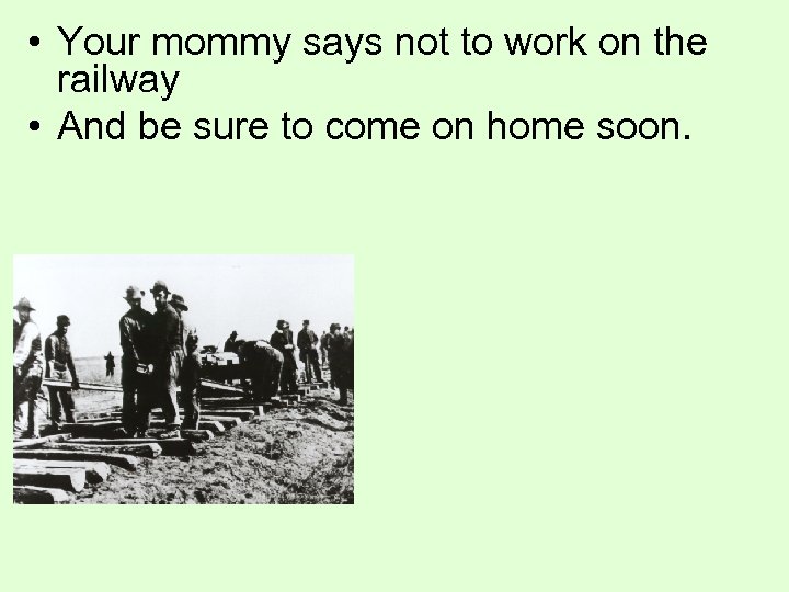  • Your mommy says not to work on the railway • And be